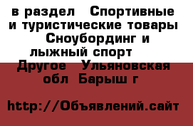  в раздел : Спортивные и туристические товары » Сноубординг и лыжный спорт »  » Другое . Ульяновская обл.,Барыш г.